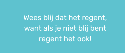 Wees blij dat het regent, want als je niet blij bent regent het ook!